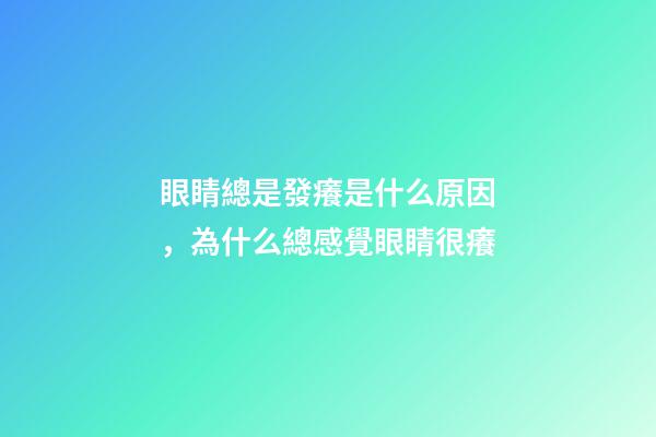 眼睛總是發癢是什么原因，為什么總感覺眼睛很癢